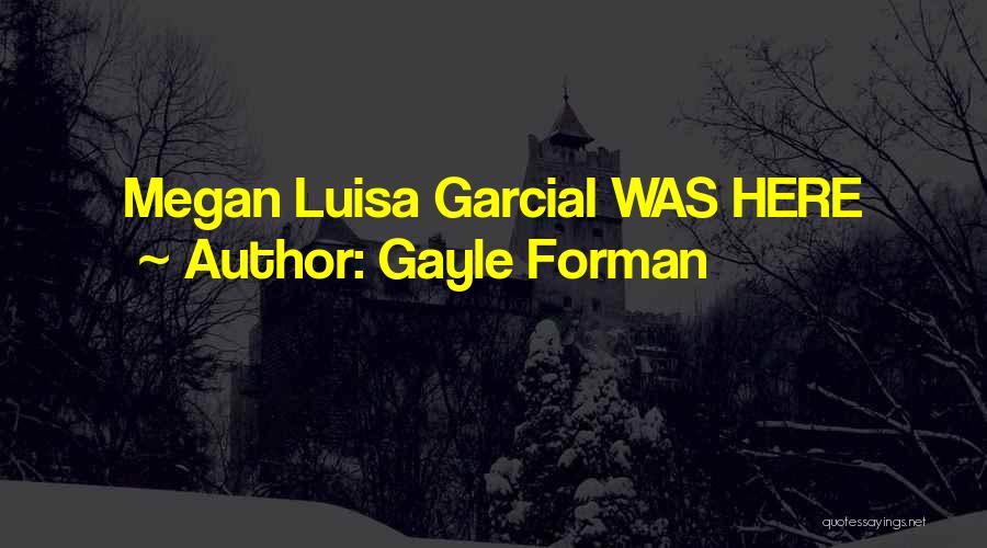 Gayle Forman Quotes: Megan Luisa Garciai Was Here