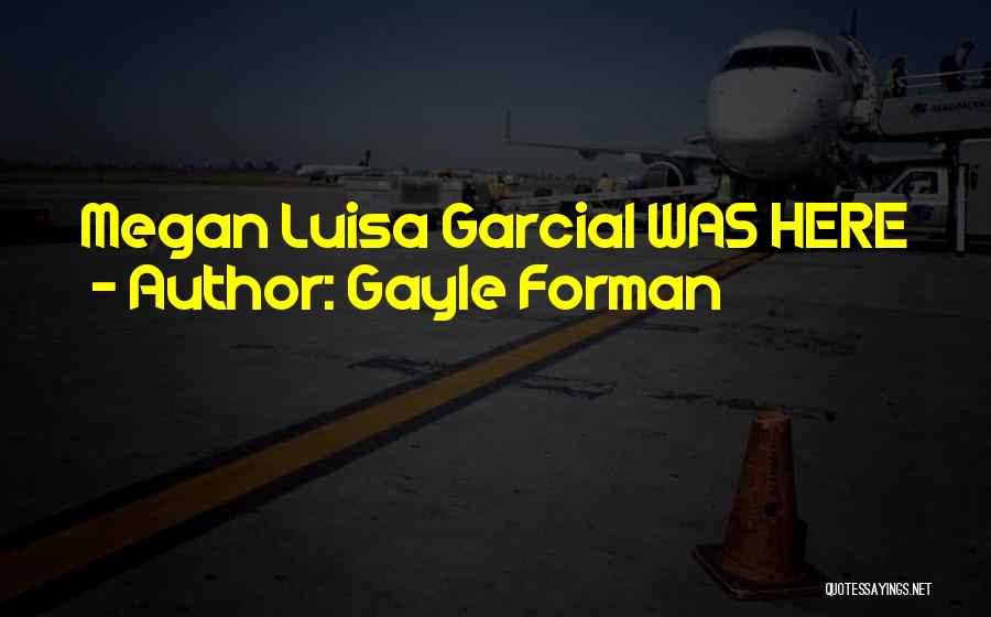 Gayle Forman Quotes: Megan Luisa Garciai Was Here