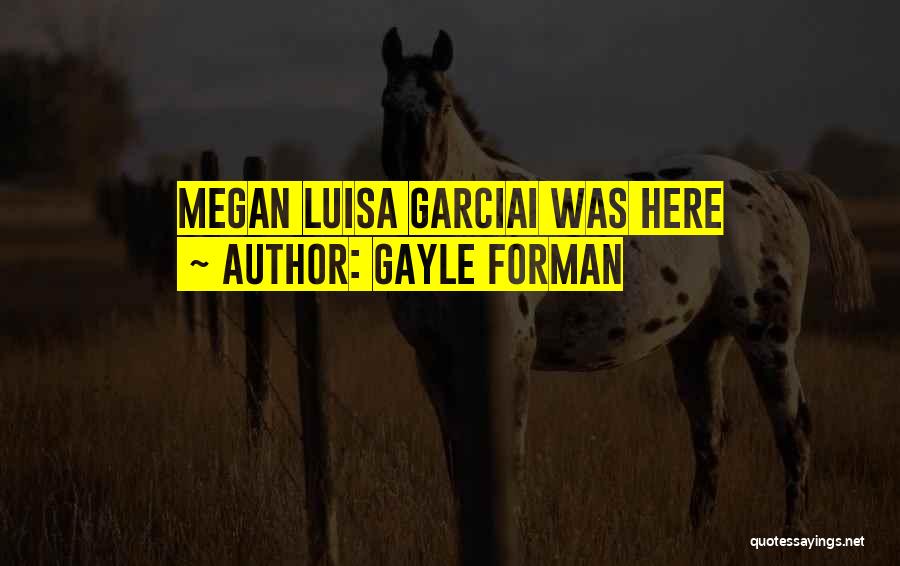 Gayle Forman Quotes: Megan Luisa Garciai Was Here