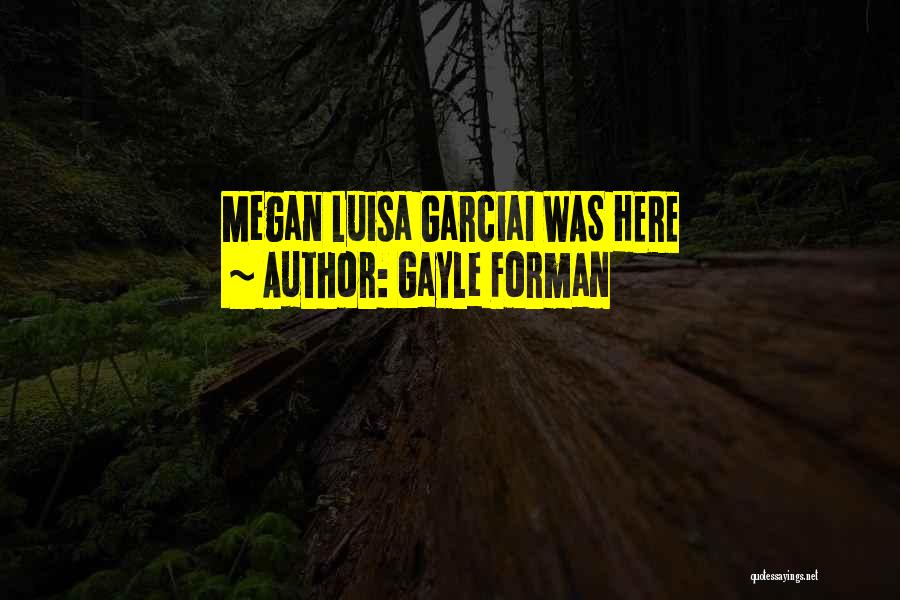 Gayle Forman Quotes: Megan Luisa Garciai Was Here