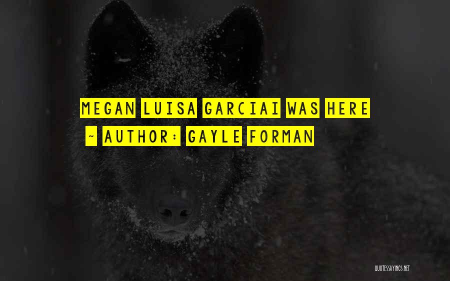 Gayle Forman Quotes: Megan Luisa Garciai Was Here