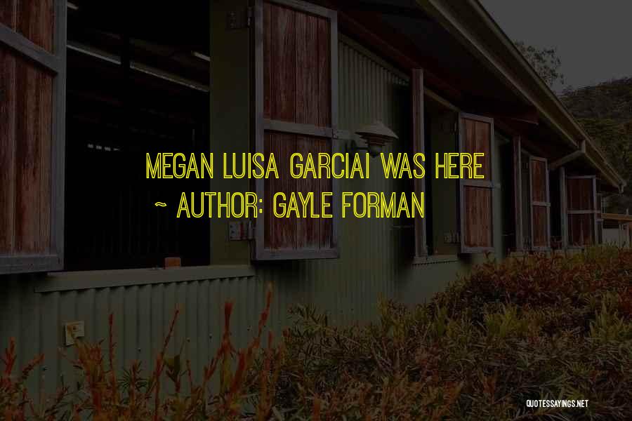 Gayle Forman Quotes: Megan Luisa Garciai Was Here