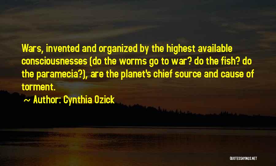 Cynthia Ozick Quotes: Wars, Invented And Organized By The Highest Available Consciousnesses (do The Worms Go To War? Do The Fish? Do The