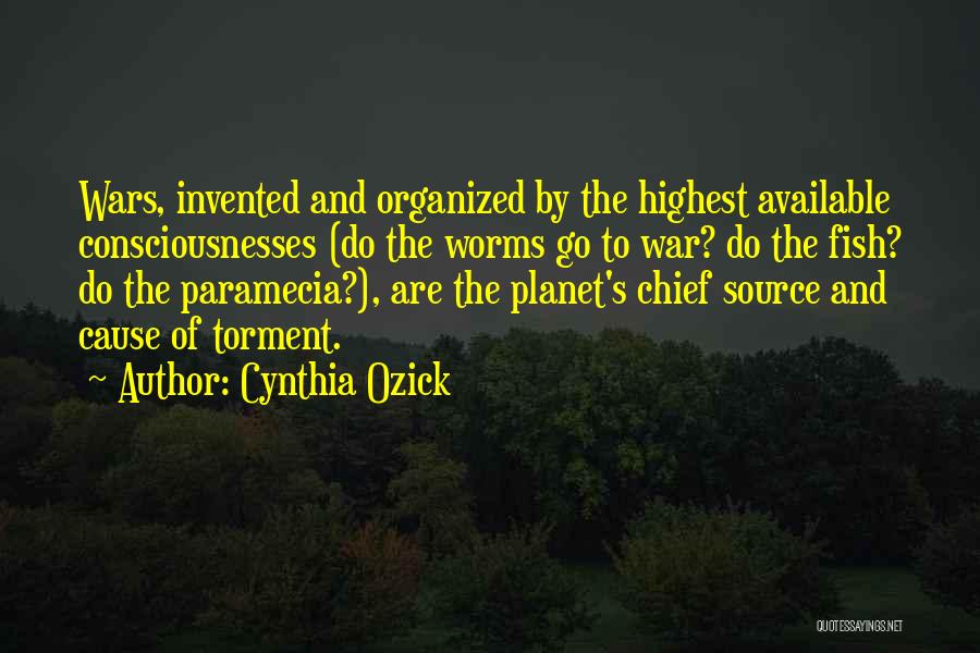 Cynthia Ozick Quotes: Wars, Invented And Organized By The Highest Available Consciousnesses (do The Worms Go To War? Do The Fish? Do The