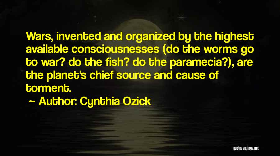 Cynthia Ozick Quotes: Wars, Invented And Organized By The Highest Available Consciousnesses (do The Worms Go To War? Do The Fish? Do The