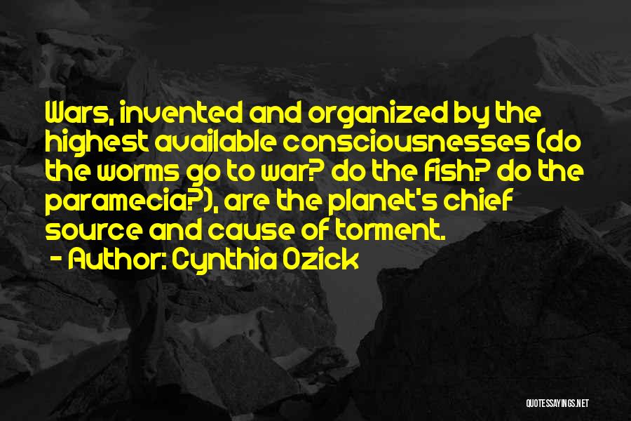 Cynthia Ozick Quotes: Wars, Invented And Organized By The Highest Available Consciousnesses (do The Worms Go To War? Do The Fish? Do The