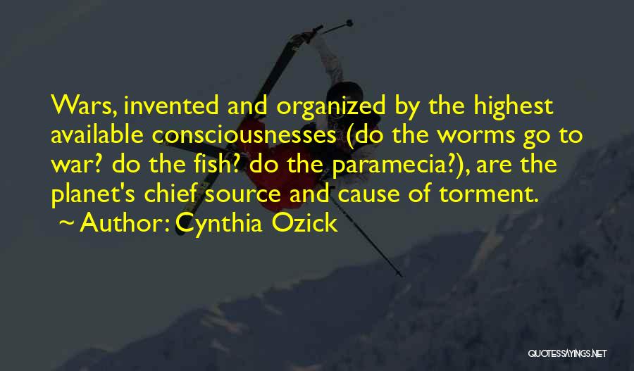 Cynthia Ozick Quotes: Wars, Invented And Organized By The Highest Available Consciousnesses (do The Worms Go To War? Do The Fish? Do The