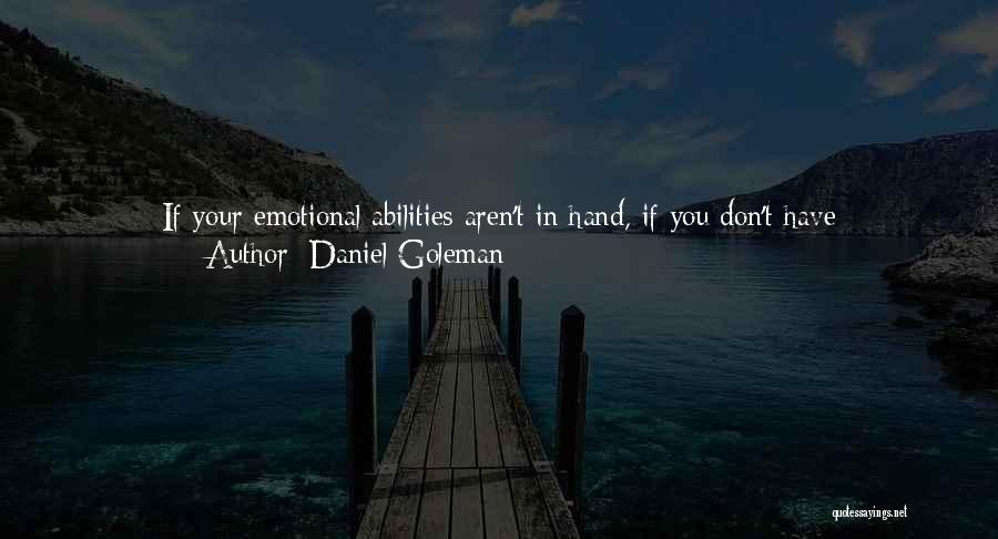 Daniel Goleman Quotes: If Your Emotional Abilities Aren't In Hand, If You Don't Have Self-awareness, If You Are Not Able To Manage Your