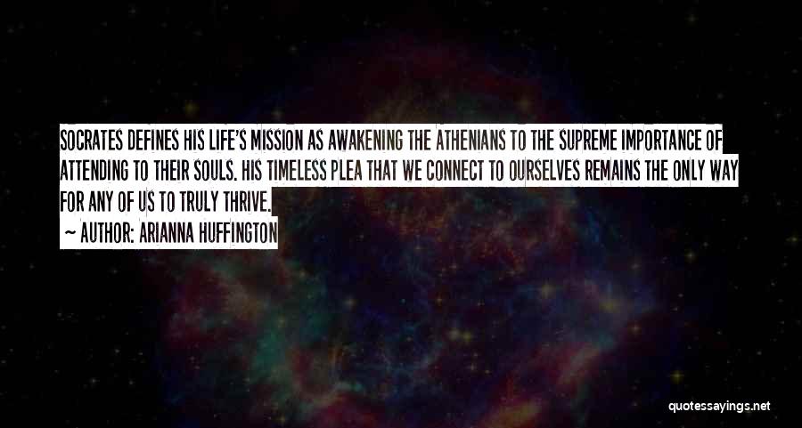 Arianna Huffington Quotes: Socrates Defines His Life's Mission As Awakening The Athenians To The Supreme Importance Of Attending To Their Souls. His Timeless