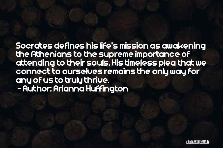 Arianna Huffington Quotes: Socrates Defines His Life's Mission As Awakening The Athenians To The Supreme Importance Of Attending To Their Souls. His Timeless
