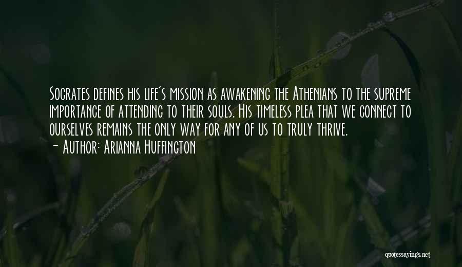 Arianna Huffington Quotes: Socrates Defines His Life's Mission As Awakening The Athenians To The Supreme Importance Of Attending To Their Souls. His Timeless