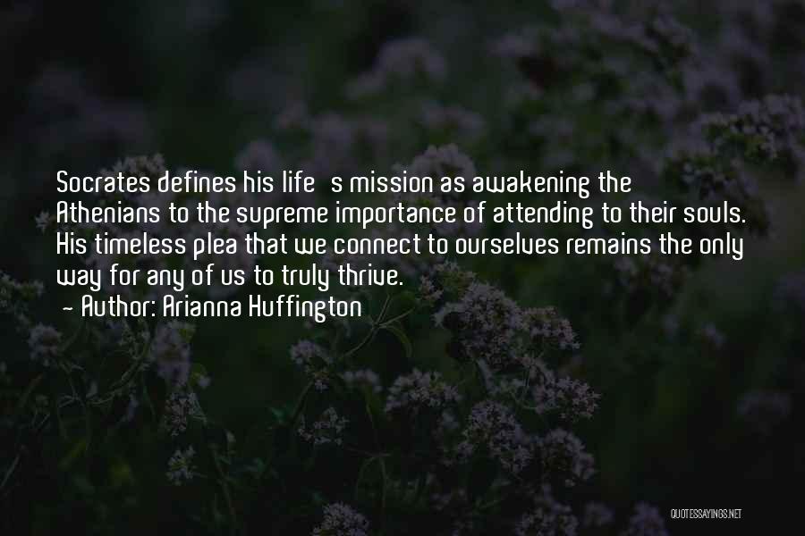 Arianna Huffington Quotes: Socrates Defines His Life's Mission As Awakening The Athenians To The Supreme Importance Of Attending To Their Souls. His Timeless