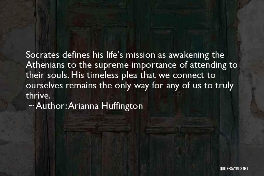 Arianna Huffington Quotes: Socrates Defines His Life's Mission As Awakening The Athenians To The Supreme Importance Of Attending To Their Souls. His Timeless