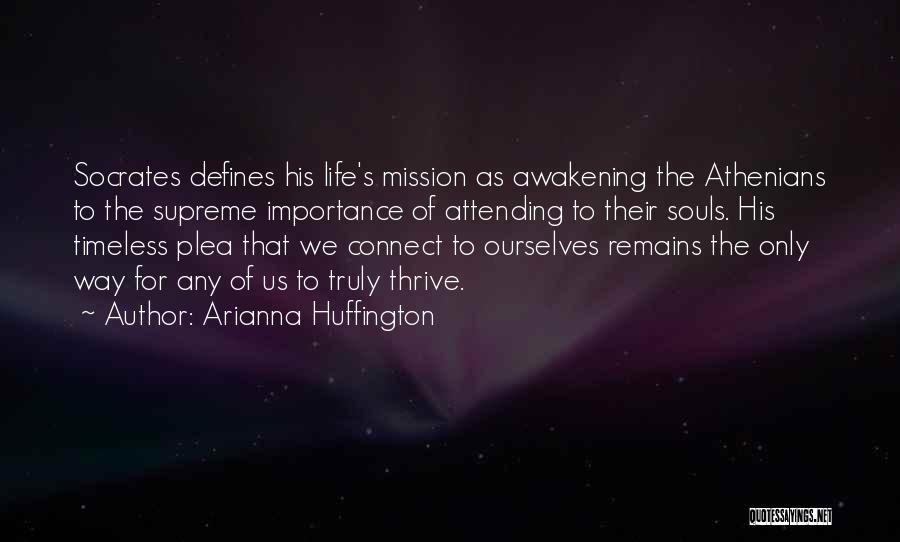 Arianna Huffington Quotes: Socrates Defines His Life's Mission As Awakening The Athenians To The Supreme Importance Of Attending To Their Souls. His Timeless