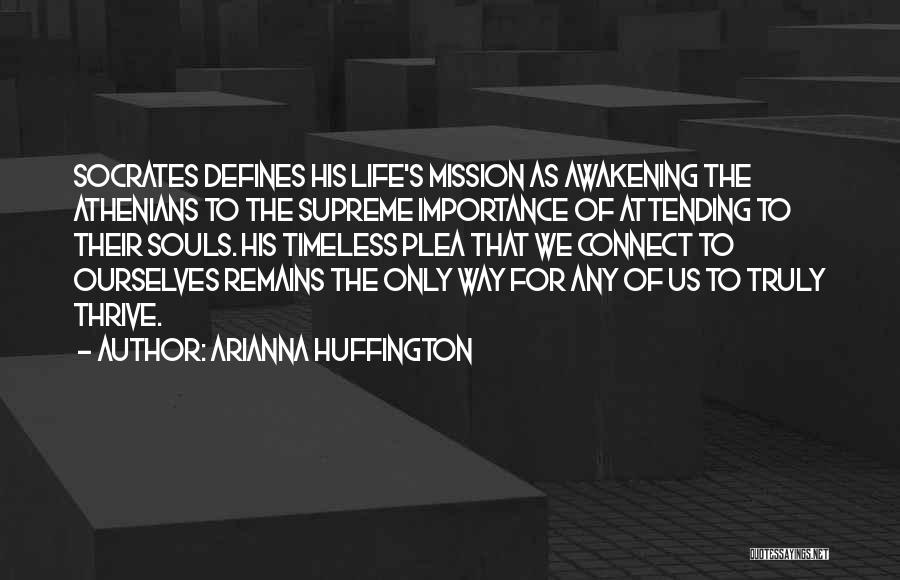 Arianna Huffington Quotes: Socrates Defines His Life's Mission As Awakening The Athenians To The Supreme Importance Of Attending To Their Souls. His Timeless