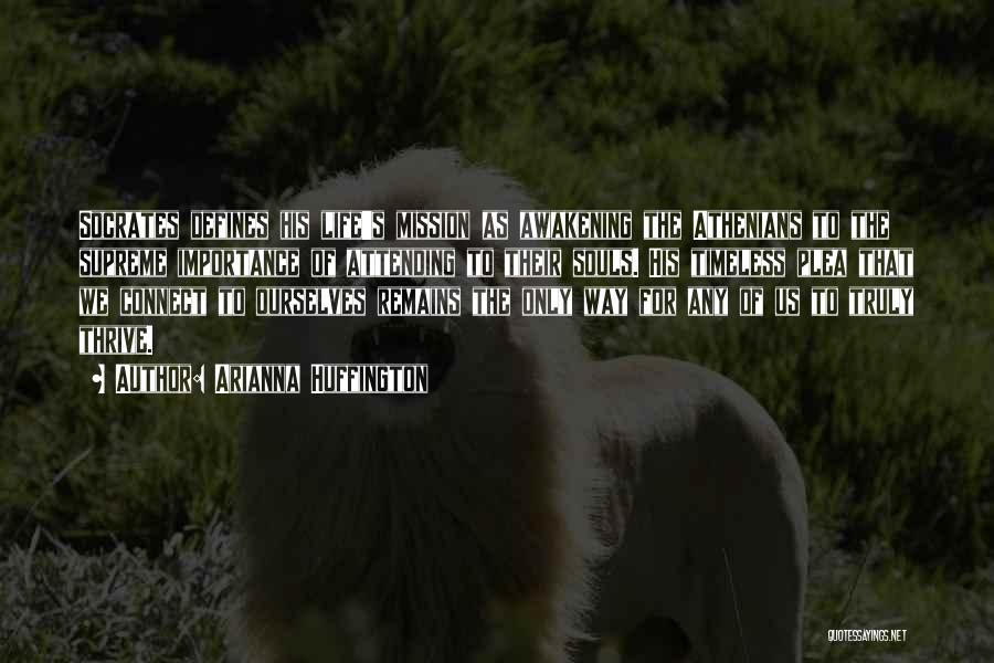 Arianna Huffington Quotes: Socrates Defines His Life's Mission As Awakening The Athenians To The Supreme Importance Of Attending To Their Souls. His Timeless