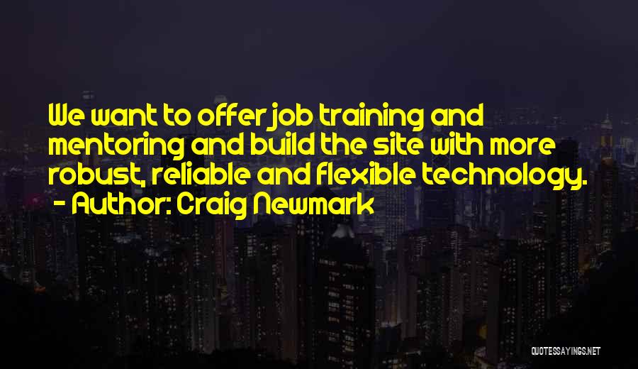 Craig Newmark Quotes: We Want To Offer Job Training And Mentoring And Build The Site With More Robust, Reliable And Flexible Technology.