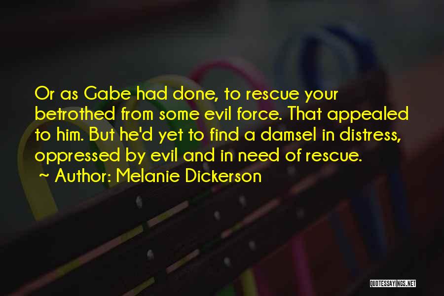 Melanie Dickerson Quotes: Or As Gabe Had Done, To Rescue Your Betrothed From Some Evil Force. That Appealed To Him. But He'd Yet