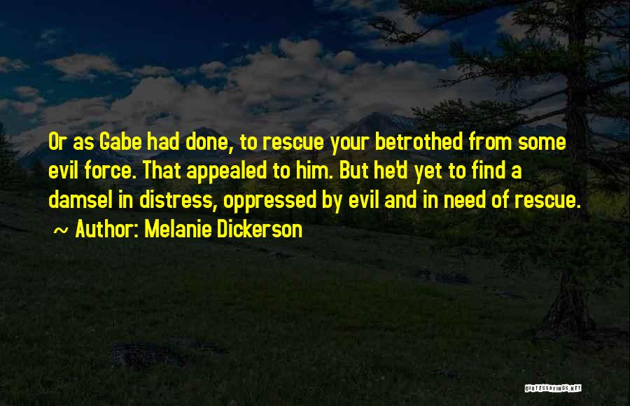 Melanie Dickerson Quotes: Or As Gabe Had Done, To Rescue Your Betrothed From Some Evil Force. That Appealed To Him. But He'd Yet