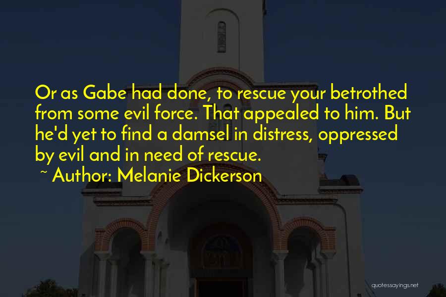 Melanie Dickerson Quotes: Or As Gabe Had Done, To Rescue Your Betrothed From Some Evil Force. That Appealed To Him. But He'd Yet