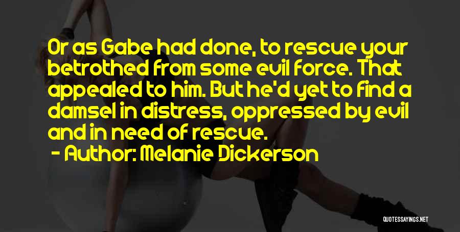 Melanie Dickerson Quotes: Or As Gabe Had Done, To Rescue Your Betrothed From Some Evil Force. That Appealed To Him. But He'd Yet