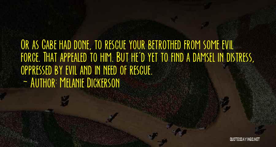 Melanie Dickerson Quotes: Or As Gabe Had Done, To Rescue Your Betrothed From Some Evil Force. That Appealed To Him. But He'd Yet