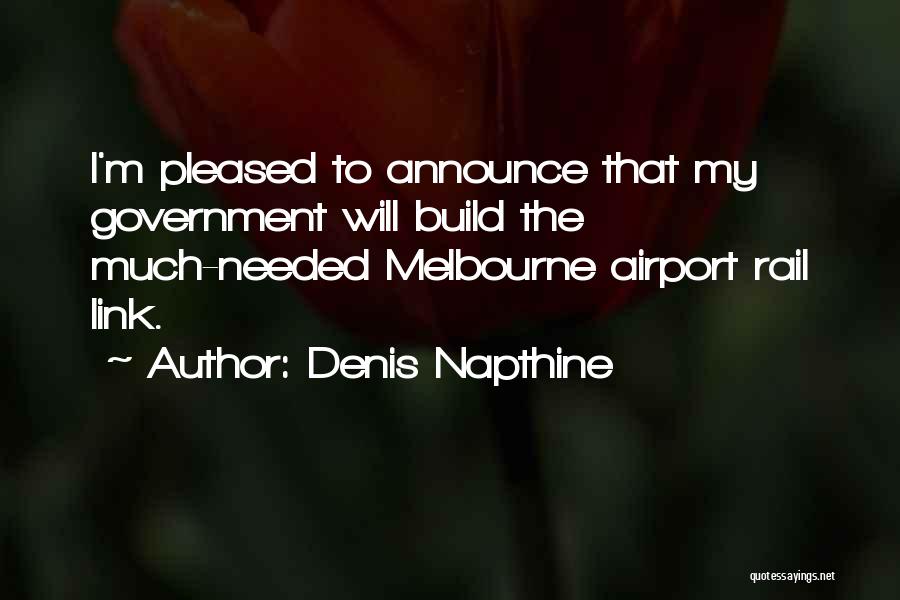Denis Napthine Quotes: I'm Pleased To Announce That My Government Will Build The Much-needed Melbourne Airport Rail Link.