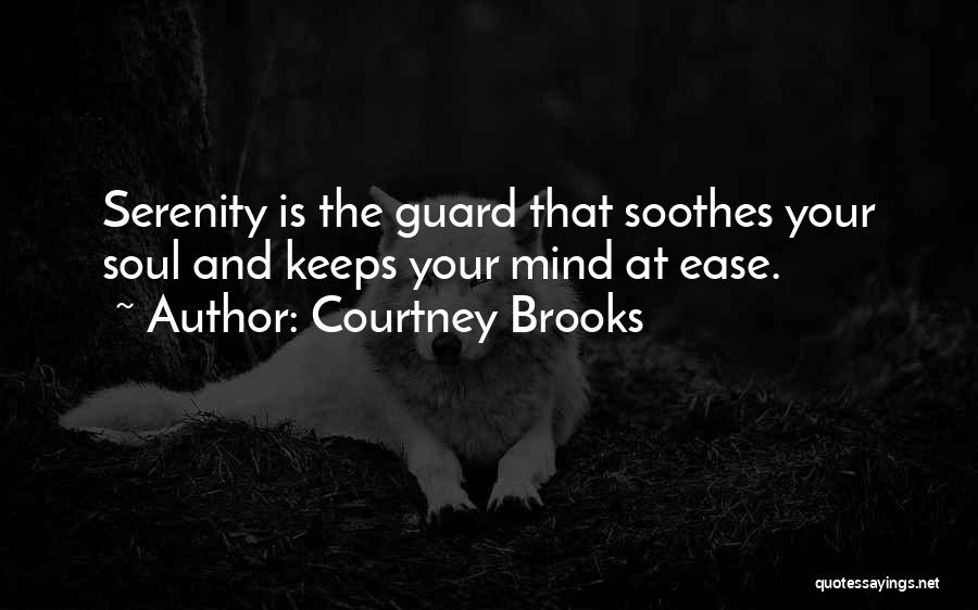 Courtney Brooks Quotes: Serenity Is The Guard That Soothes Your Soul And Keeps Your Mind At Ease.