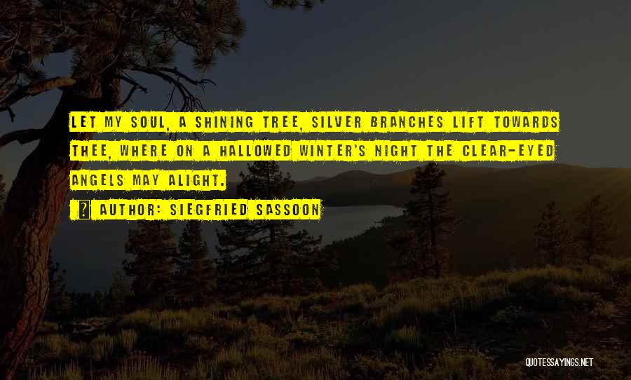 Siegfried Sassoon Quotes: Let My Soul, A Shining Tree, Silver Branches Lift Towards Thee, Where On A Hallowed Winter's Night The Clear-eyed Angels