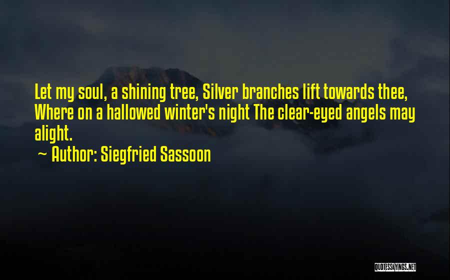 Siegfried Sassoon Quotes: Let My Soul, A Shining Tree, Silver Branches Lift Towards Thee, Where On A Hallowed Winter's Night The Clear-eyed Angels