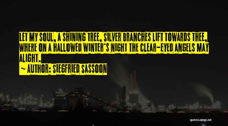 Siegfried Sassoon Quotes: Let My Soul, A Shining Tree, Silver Branches Lift Towards Thee, Where On A Hallowed Winter's Night The Clear-eyed Angels