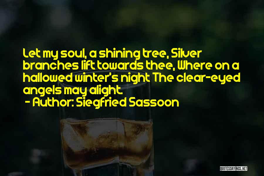 Siegfried Sassoon Quotes: Let My Soul, A Shining Tree, Silver Branches Lift Towards Thee, Where On A Hallowed Winter's Night The Clear-eyed Angels