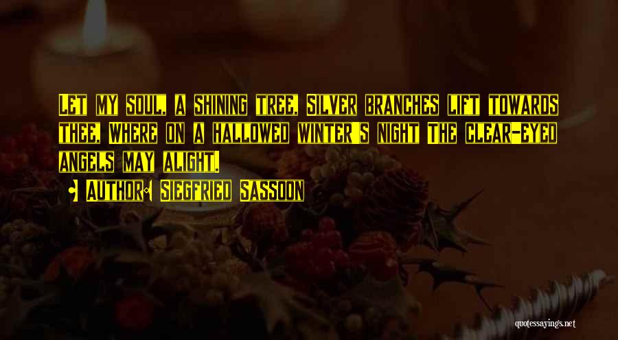 Siegfried Sassoon Quotes: Let My Soul, A Shining Tree, Silver Branches Lift Towards Thee, Where On A Hallowed Winter's Night The Clear-eyed Angels