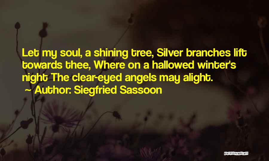 Siegfried Sassoon Quotes: Let My Soul, A Shining Tree, Silver Branches Lift Towards Thee, Where On A Hallowed Winter's Night The Clear-eyed Angels