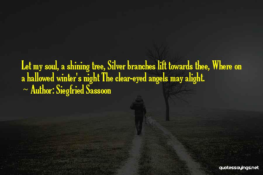 Siegfried Sassoon Quotes: Let My Soul, A Shining Tree, Silver Branches Lift Towards Thee, Where On A Hallowed Winter's Night The Clear-eyed Angels