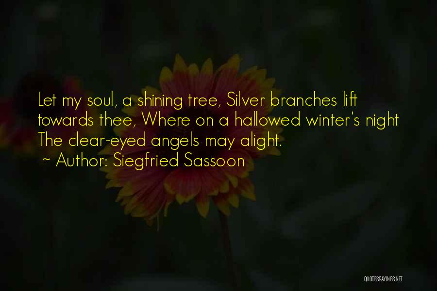 Siegfried Sassoon Quotes: Let My Soul, A Shining Tree, Silver Branches Lift Towards Thee, Where On A Hallowed Winter's Night The Clear-eyed Angels