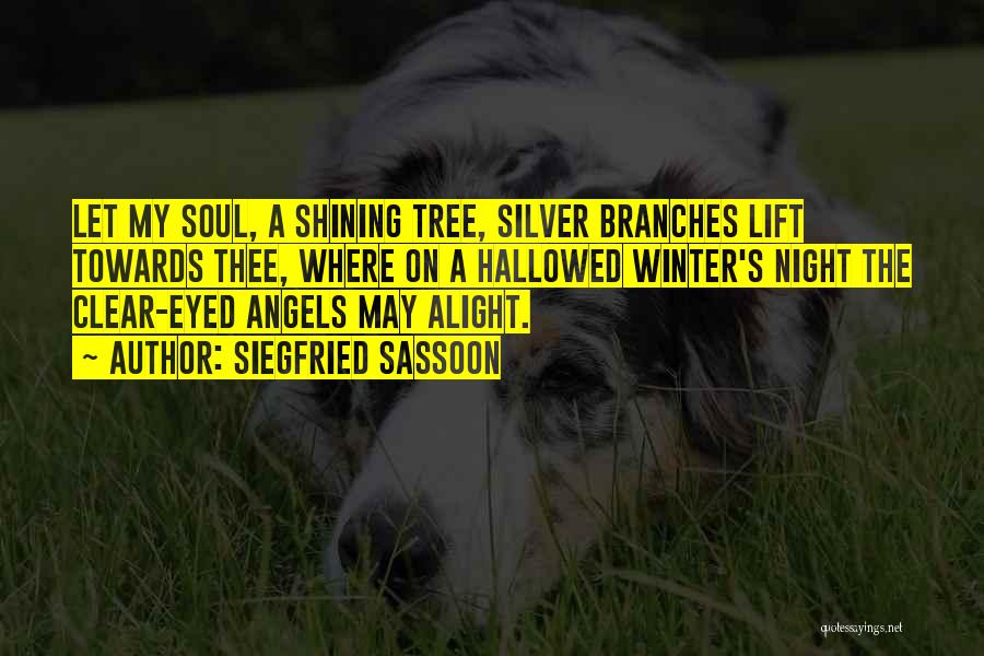 Siegfried Sassoon Quotes: Let My Soul, A Shining Tree, Silver Branches Lift Towards Thee, Where On A Hallowed Winter's Night The Clear-eyed Angels