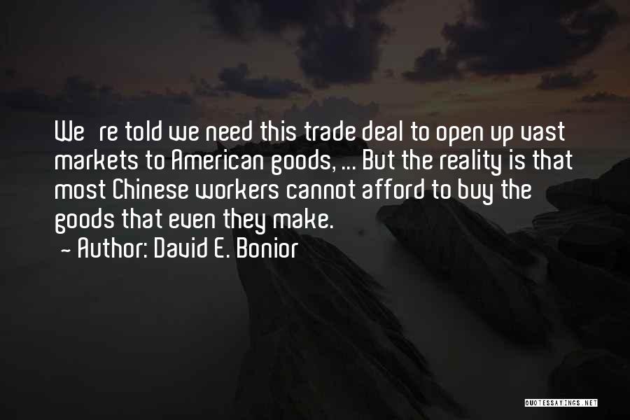 David E. Bonior Quotes: We're Told We Need This Trade Deal To Open Up Vast Markets To American Goods, ... But The Reality Is