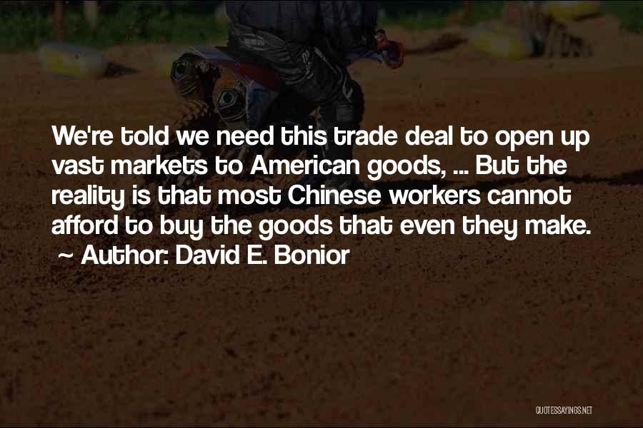 David E. Bonior Quotes: We're Told We Need This Trade Deal To Open Up Vast Markets To American Goods, ... But The Reality Is