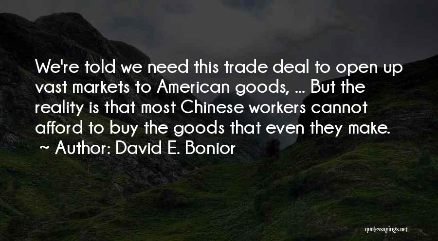 David E. Bonior Quotes: We're Told We Need This Trade Deal To Open Up Vast Markets To American Goods, ... But The Reality Is