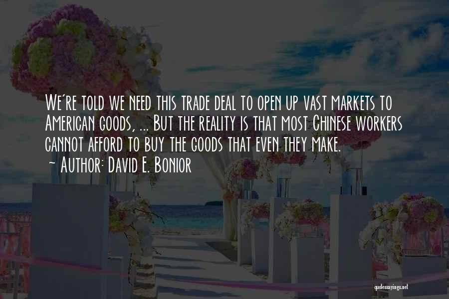 David E. Bonior Quotes: We're Told We Need This Trade Deal To Open Up Vast Markets To American Goods, ... But The Reality Is