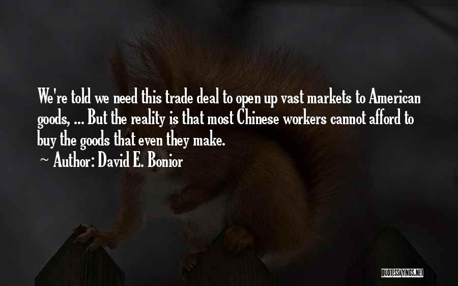 David E. Bonior Quotes: We're Told We Need This Trade Deal To Open Up Vast Markets To American Goods, ... But The Reality Is