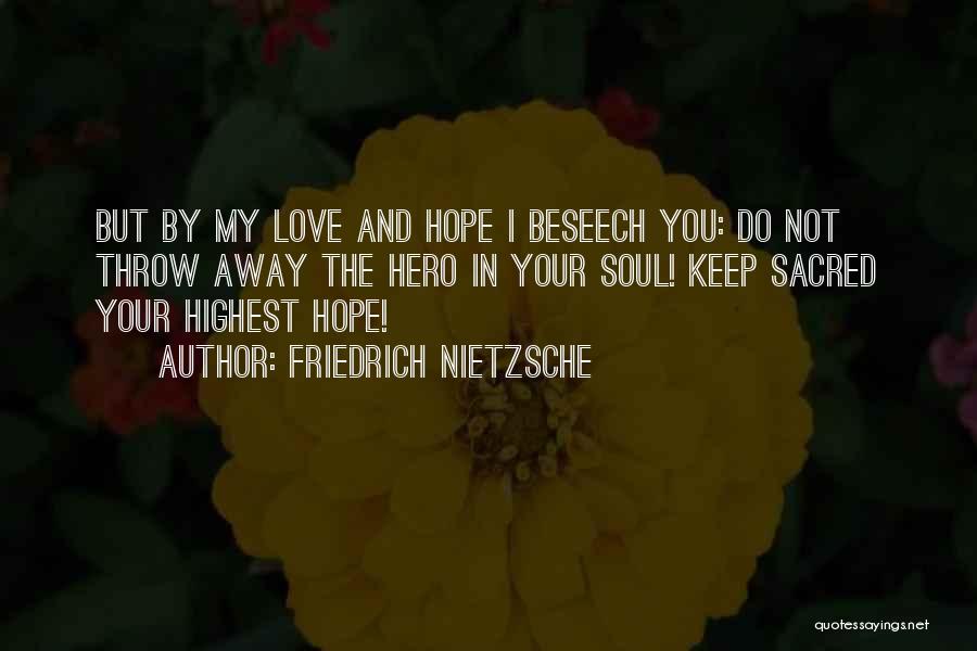 Friedrich Nietzsche Quotes: But By My Love And Hope I Beseech You: Do Not Throw Away The Hero In Your Soul! Keep Sacred