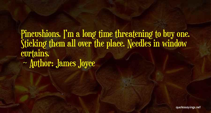 James Joyce Quotes: Pincushions. I'm A Long Time Threatening To Buy One. Sticking Them All Over The Place. Needles In Window Curtains.