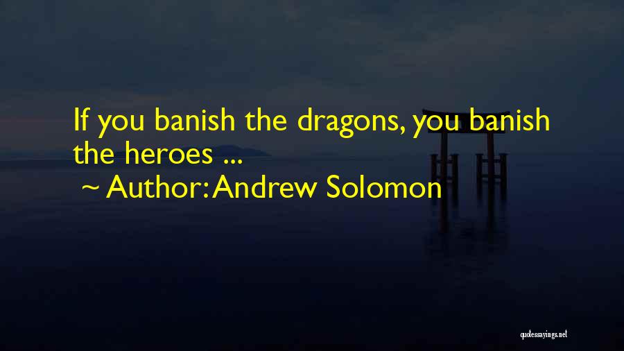 Andrew Solomon Quotes: If You Banish The Dragons, You Banish The Heroes ...