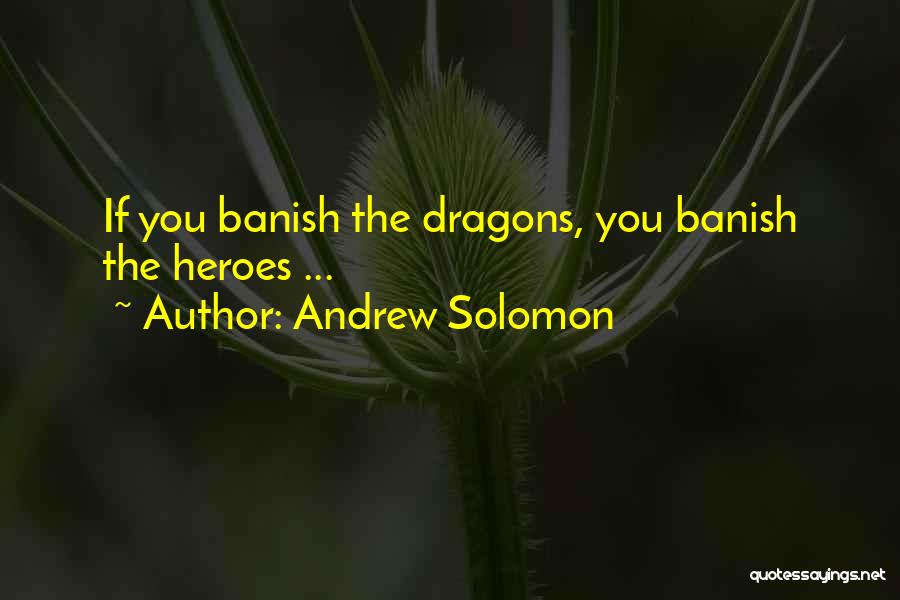 Andrew Solomon Quotes: If You Banish The Dragons, You Banish The Heroes ...