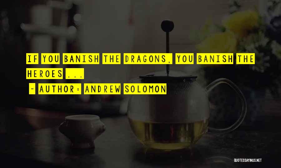 Andrew Solomon Quotes: If You Banish The Dragons, You Banish The Heroes ...