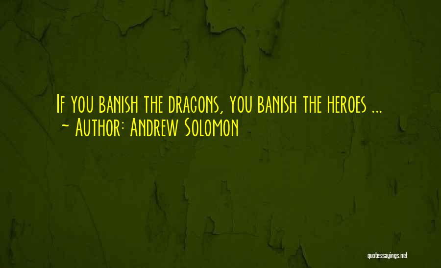 Andrew Solomon Quotes: If You Banish The Dragons, You Banish The Heroes ...