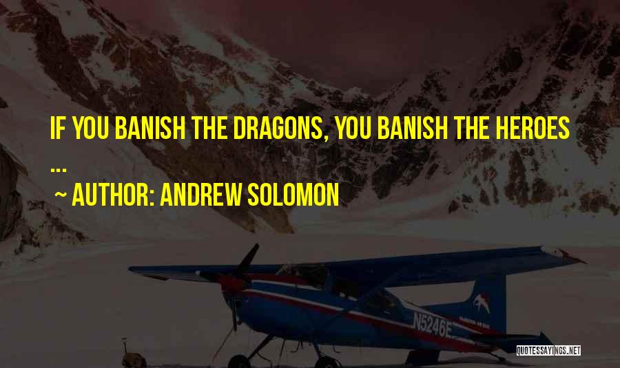 Andrew Solomon Quotes: If You Banish The Dragons, You Banish The Heroes ...