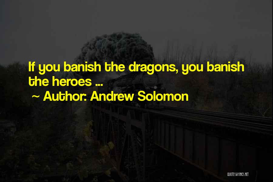 Andrew Solomon Quotes: If You Banish The Dragons, You Banish The Heroes ...